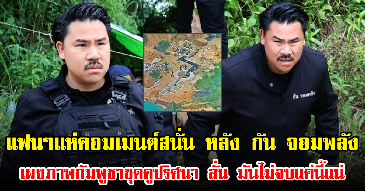 แฟนๆแห่คอมเมนต์สนั่น หลัง กัน จอมพลัง เผยภาพกัมพูชาขุดคูปริศนา ลั่น มันไม่จบแค่นี้แน่