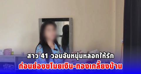หญิงวัย 41 ถูกหนุ่มหลอกให้รัก ก่อนย่องขโมยเงิน-ทองเกลี้ยงบ้าน