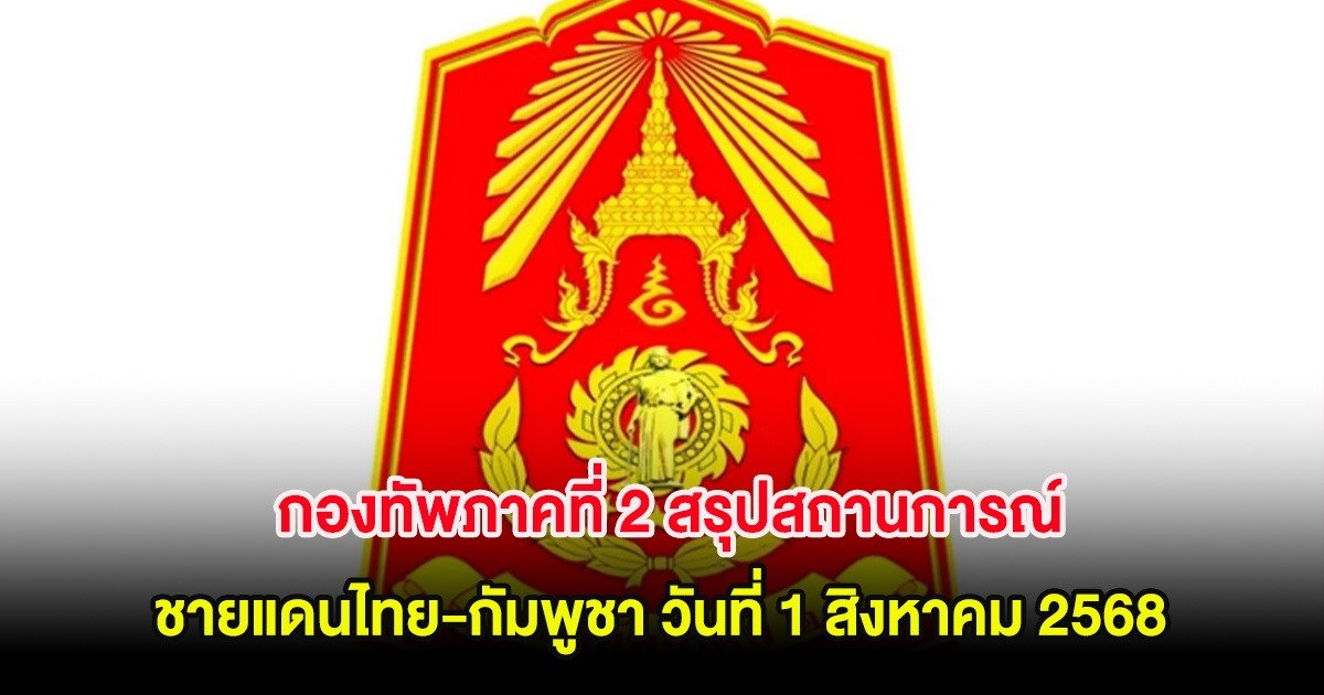 กองทัพภาคที่ 2 สรุปสถานการณ์ ชายแดนไทย-กัมพูชา วันที่ 1 สิงหาคม 2568