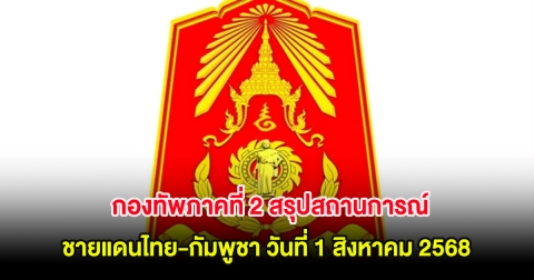กองทัพภาคที่ 2 สรุปสถานการณ์ ชายแดนไทย-กัมพูชา วันที่ 1 สิงหาคม 2568