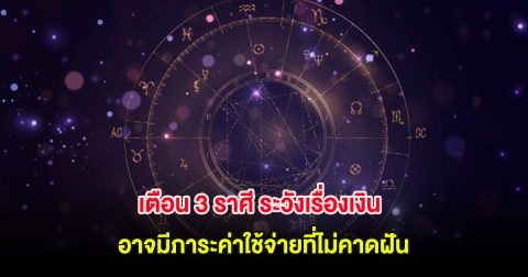 เตือน 3 ราศี ระวังเรื่องเงิน อาจมีภาระค่าใช้จ่ายที่ไม่คาดฝัน