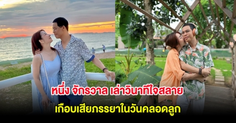 หนึ่ง จักรวาล เล่าวินาทีใจสลาย เกือบเสียภรรยาในวันคลอดลูก หลังจับได้แอบพาผู้หญิงเข้าโรงแรม