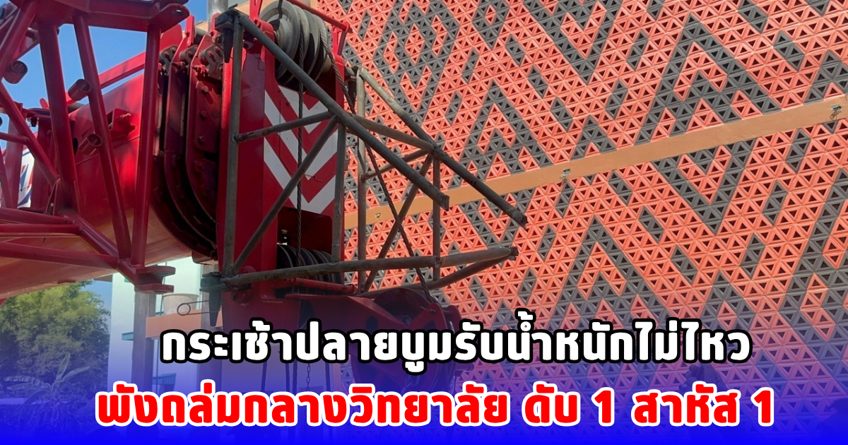 กระเช้าปลายบูมรับน้ำหนักไม่ไหว พังถล่มกลางวิทยาลัย ดับ 1 สาหัส 1