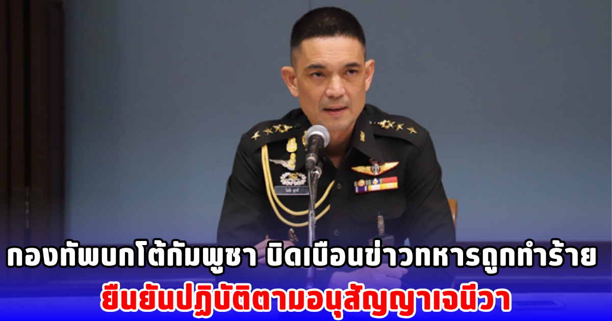 กองทัพบกโต้กัมพูชา บิดเบือนข่าวทหารถูกทำร้าย ยืนยันปฏิบัติตามอนุสัญญาเจนีวา