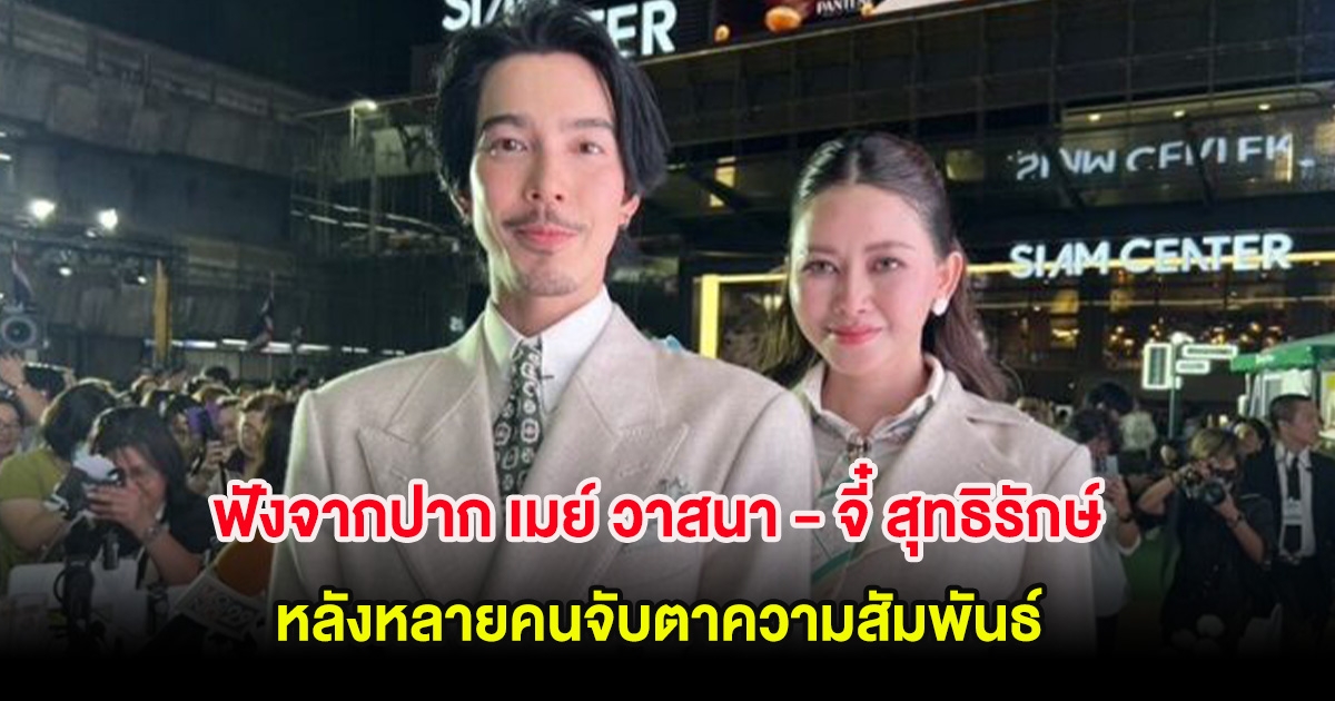 ฟังจากปาก เมย์ วาสนา - จี๋ สุทธิรักษ์ หลังหลายคนจับตาความสัมพันธ์ พร้อมเห็นใส่แหวนนิ้วนาง