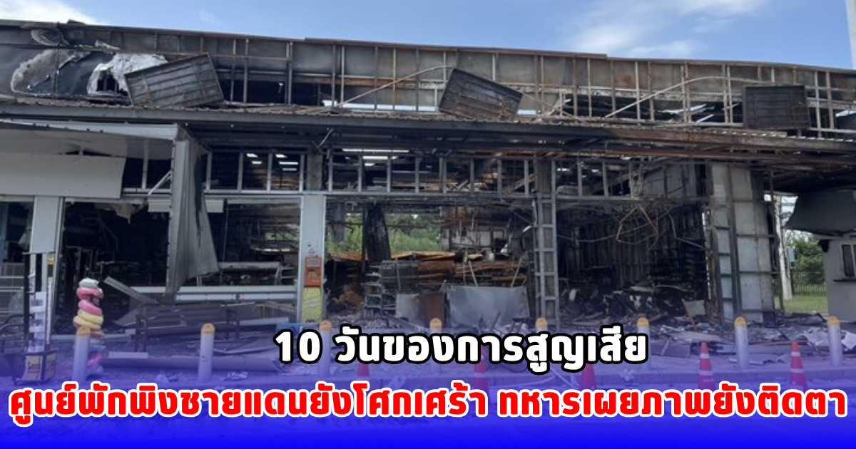 10 วันของการสูญเสีย ศูนย์พักพิงชายแดนยังโศกเศร้า ทหารเผยภาพยังติดตา