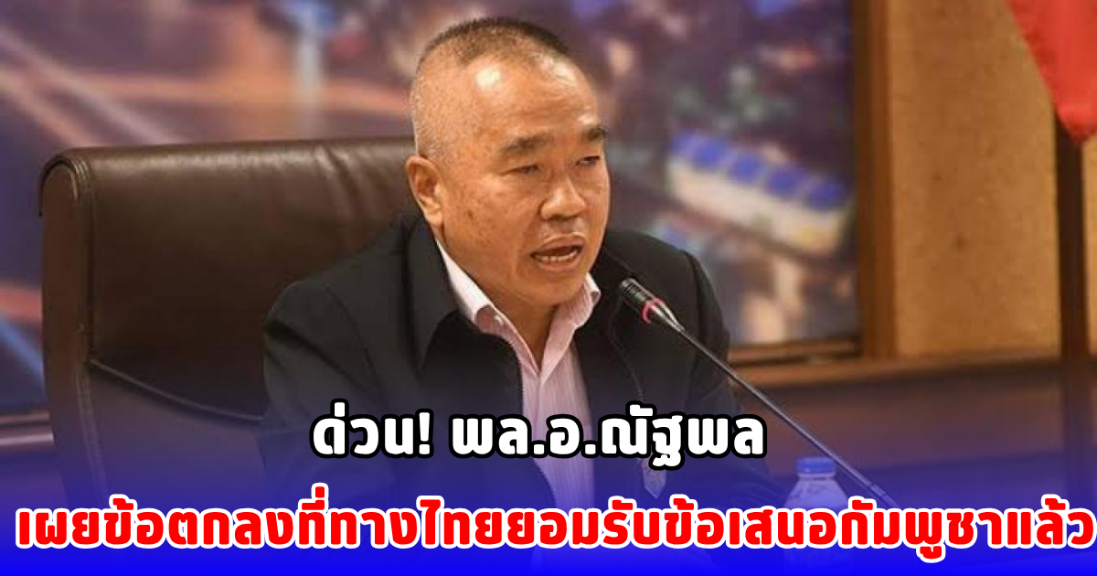 ด่วน! พล.อ.ณัฐพล เผยข้อตกลงที่ทางไทยยอมรับข้อเสนอกัมพูชาแล้ว