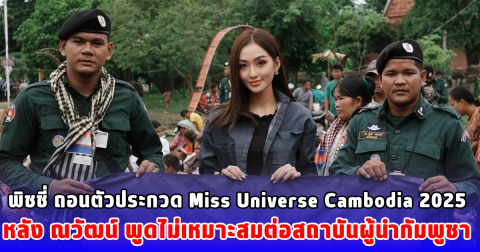 พิชชี่ ถอนตัวประกวด Miss Universe Cambodia 2025 หลัง ณวัฒน์ พูดไม่เหมาะสมต่อสถาบันผู้นำกัมพูชา