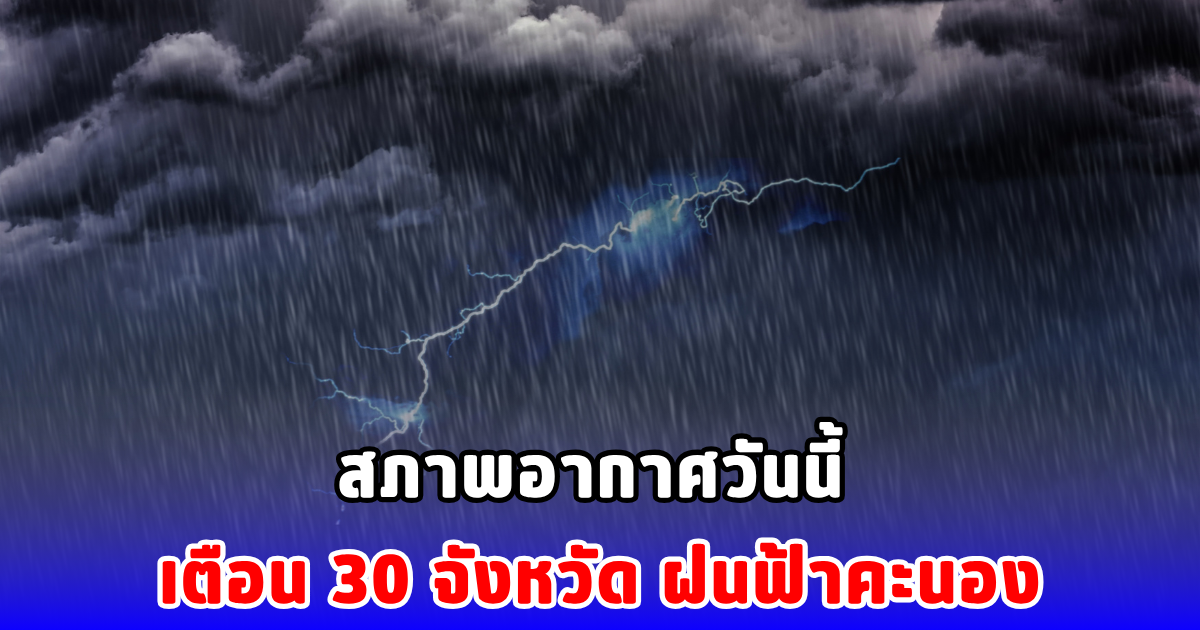 สภาพอากาศวันนี้ เตือน 30 จังหวัด ฝนฟ้าคะนอง