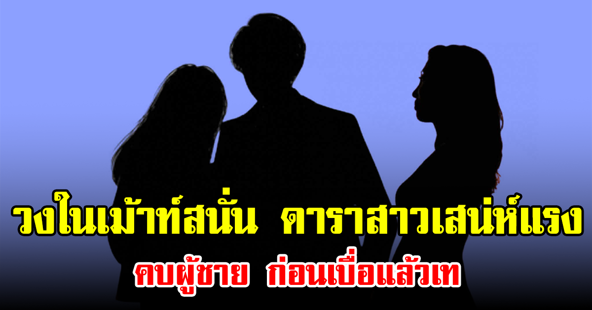 วงในเม้าท์สนั่น ดาราสาวเสน่ห์แรง คบผู้ชาย ก่อนเบื่อแล้วเท