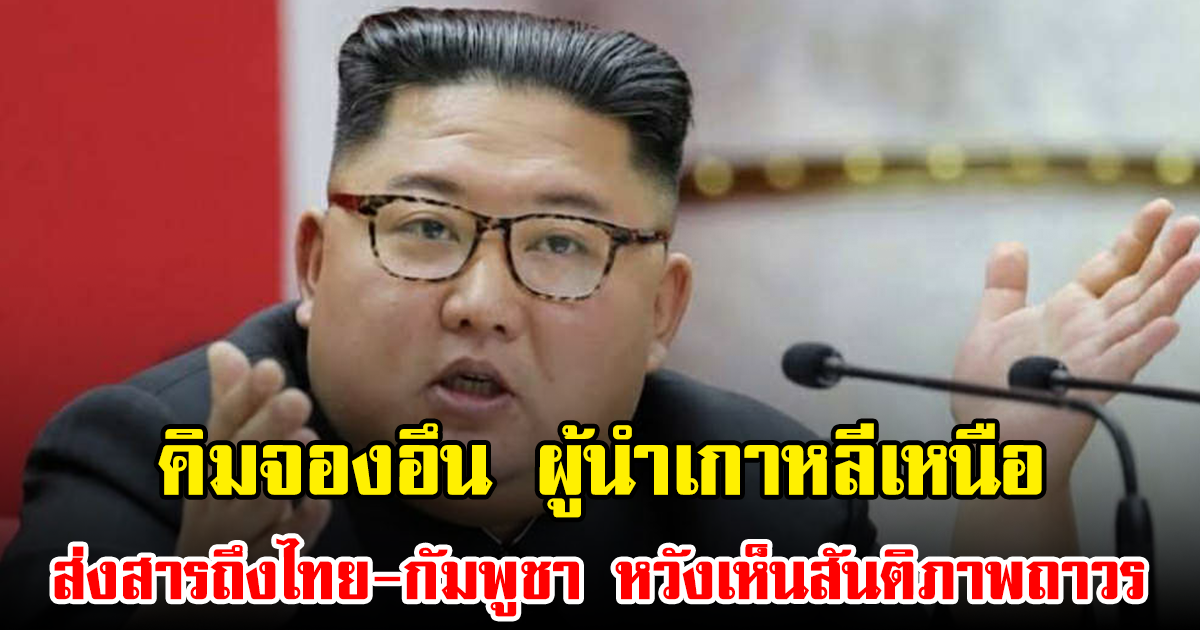 คิมจองอึน ผู้นำเกาหลีเหนือ ส่งสารถึงไทย-กัมพูชา หวังเห็นสันติภาพถาวร