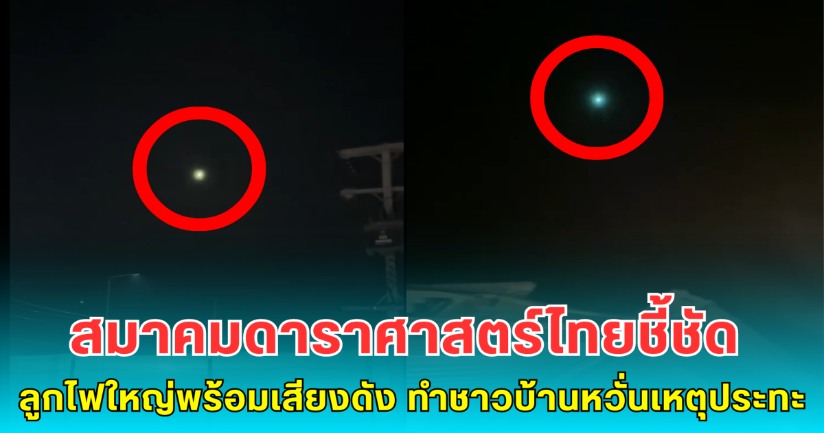 สมาคมดาราศาสตร์ไทยชี้ชัด หลังเกิด ลูกไฟใหญ่พร้อมเสียงดังบนฟ้า ทำชาวบ้านหวั่นเกิดเหตุประทะอีก