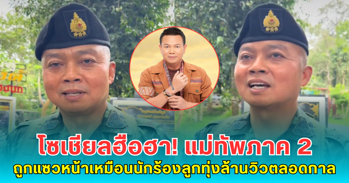 โซเชียลฮือฮา! แม่ทัพภาค 2 ถูกแซวหน้าเหมือนนักร้องลูกทุ่งล้านวิวตลอดกาล