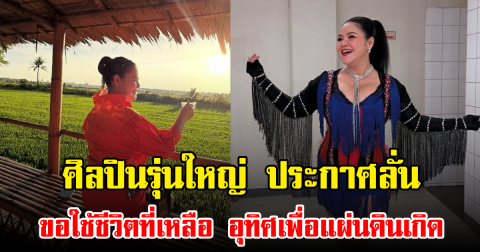 ศิลปินรุ่นใหญ่ ประกาศลั่น ขอใช้ชีวิตที่เหลือ อุทิศเพื่อแผ่นดินเกิด