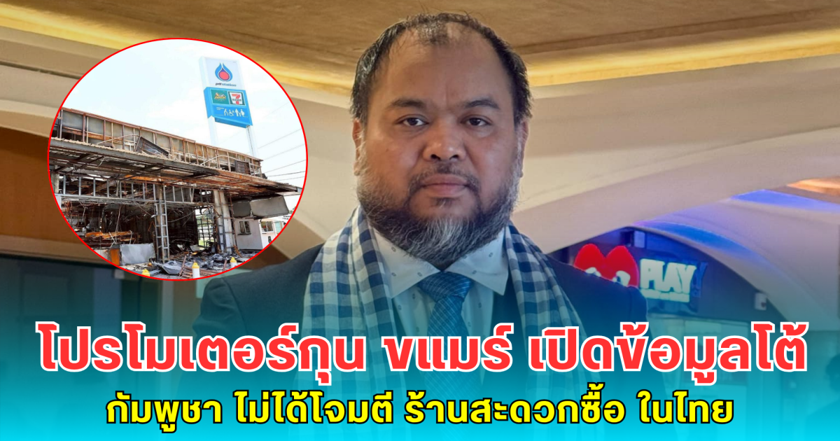 โปรโมเตอร์กุน ขแมร์ เปิดข้อมูลโต้ กัมพูชา ไม่ได้โจมตี ร้านสะดวกซื้อ ในไทย