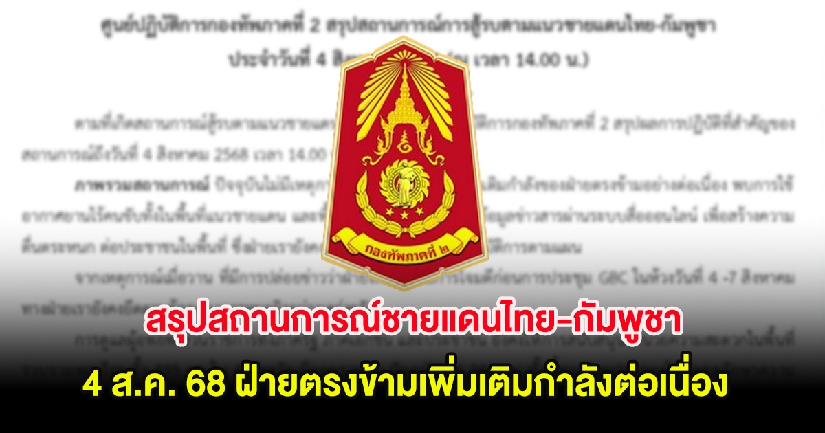 กองทัพภาคที่ 2 สรุปสถานการณ์ชายแดนไทย-กัมพูชา วันที่ 4 ส.ค. 68 ฝ่ายตรงข้ามเพิ่มเติมกำลังต่อเนื่อง