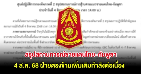 กองทัพภาคที่ 2 สรุปสถานการณ์ชายแดนไทย-กัมพูชา วันที่ 4 ส.ค. 68 ฝ่ายตรงข้ามเพิ่มเติมกำลังต่อเนื่อง