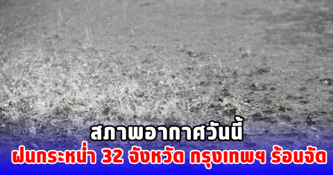 สภาพอากาศวันนี้ ฝนกระหน่ำ 32 จังหวัด กรุงเทพฯ ร้อนจัด