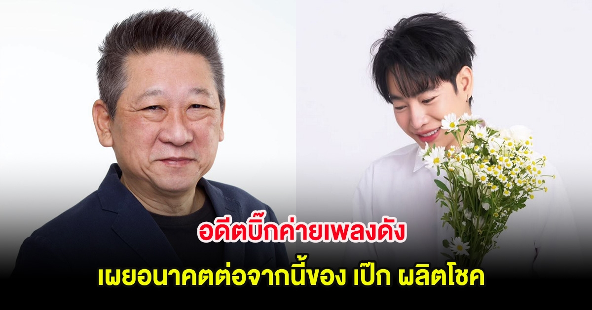 อดีตบิ๊กค่ายเพลงดัง เผยอนาคตต่อจากนี้ของ เป๊ก ผลิตโชค