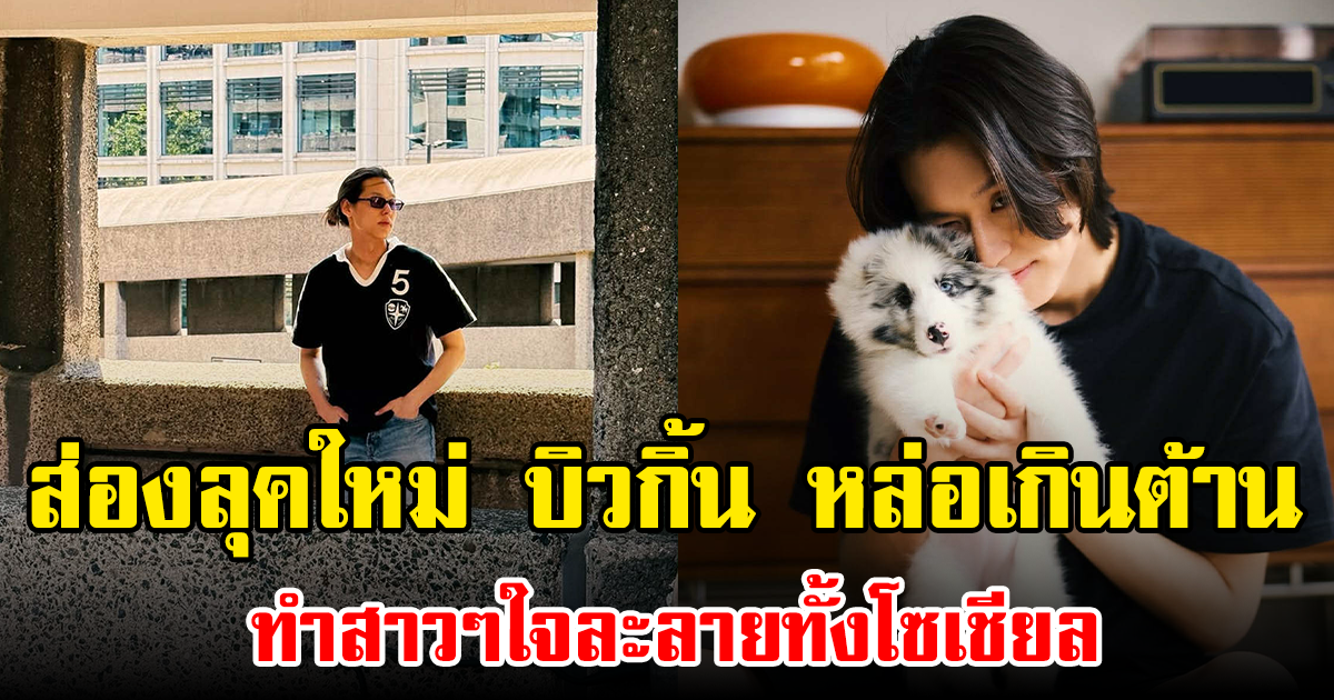 ส่องลุคใหม่ บิวกิ้น หล่อเกินต้าน ทำสาวๆใจละลายทั้งโซเชียล