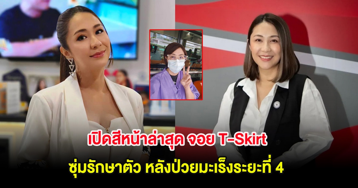 เปิดสีหน้าล่าสุด จอย T-Skirt ซุ่มรักษาตัว หลังป่วยมะเร็งระยะที่ 4