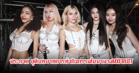 แฟนๆใจหาย! ค่ายประกาศยุติบทบาทการทำกิจกรรมในนามวง MXFRUIT แล้ว