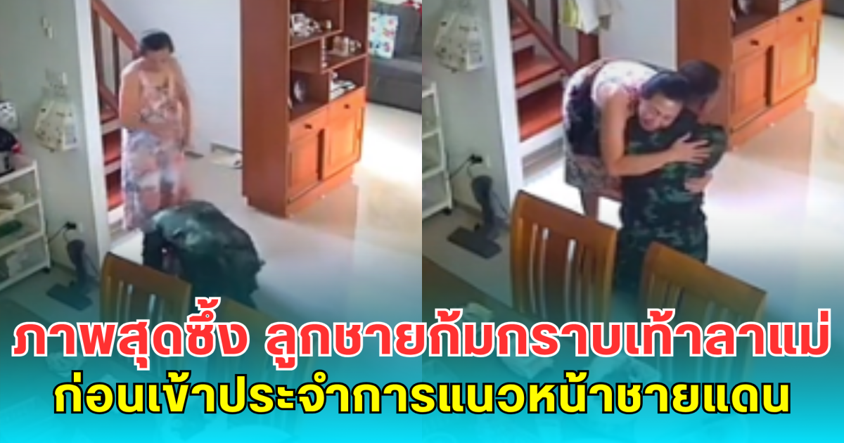 ภาพสุดซึ้ง ลูกชายก้มกราบเท้าลาแม่ก่อนเข้าประจำการแนวหน้าชายแดนไทย-กัมพูชา