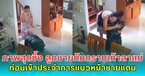 ภาพสุดซึ้ง ลูกชายก้มกราบเท้าลาแม่ก่อนเข้าประจำการแนวหน้าชายแดนไทย-กัมพูชา