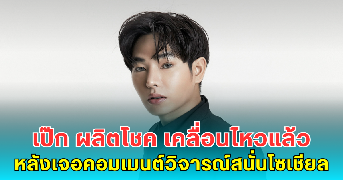 เป๊ก ผลิตโชค เคลื่อนไหวแล้ว หลังเจอคอมเมนต์วิจารณ์สนั่นโซเชียล