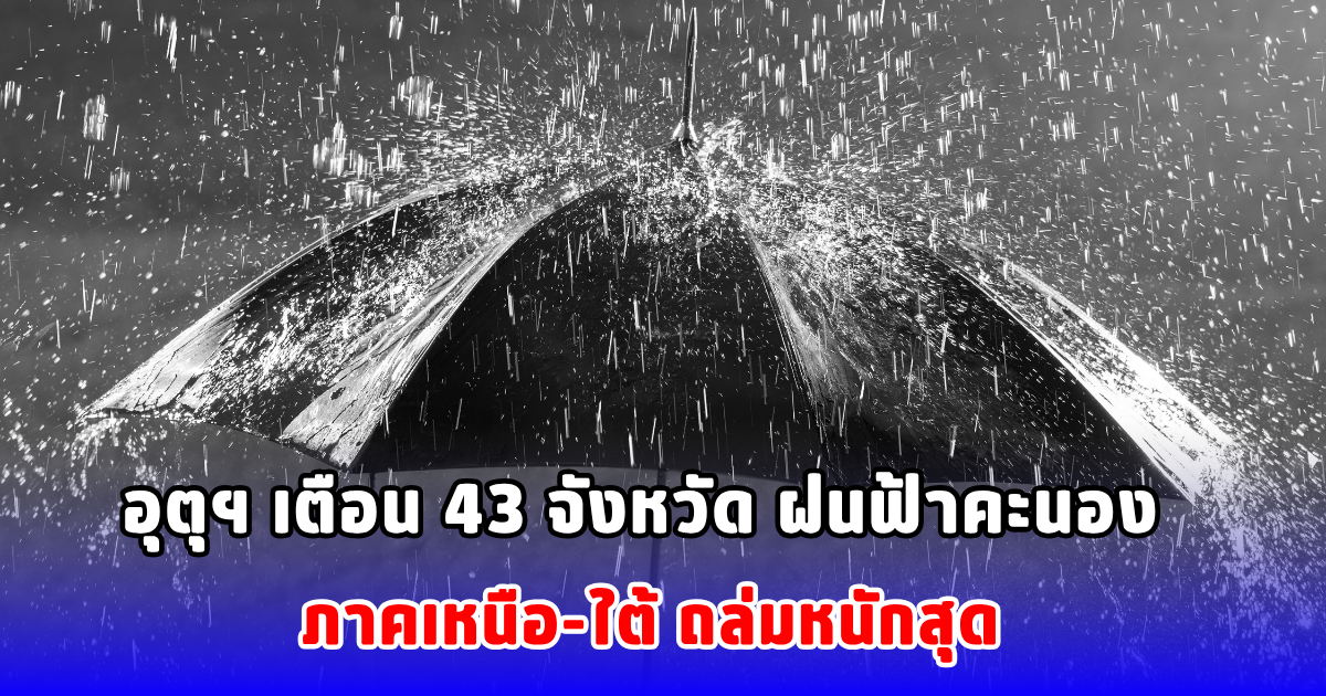 อุตุฯ เตือน 43 จังหวัด ฝนฟ้าคะนอง ภาคเหนือ-ใต้ ถล่มหนักสุด