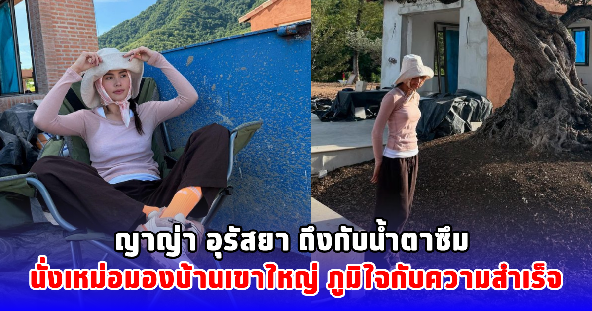 ญาญ่า อุรัสยา ถึงกับน้ำตาซึม นั่งเหม่อมองบ้านเขาใหญ่ ภูมิใจกับความสำเร็จ