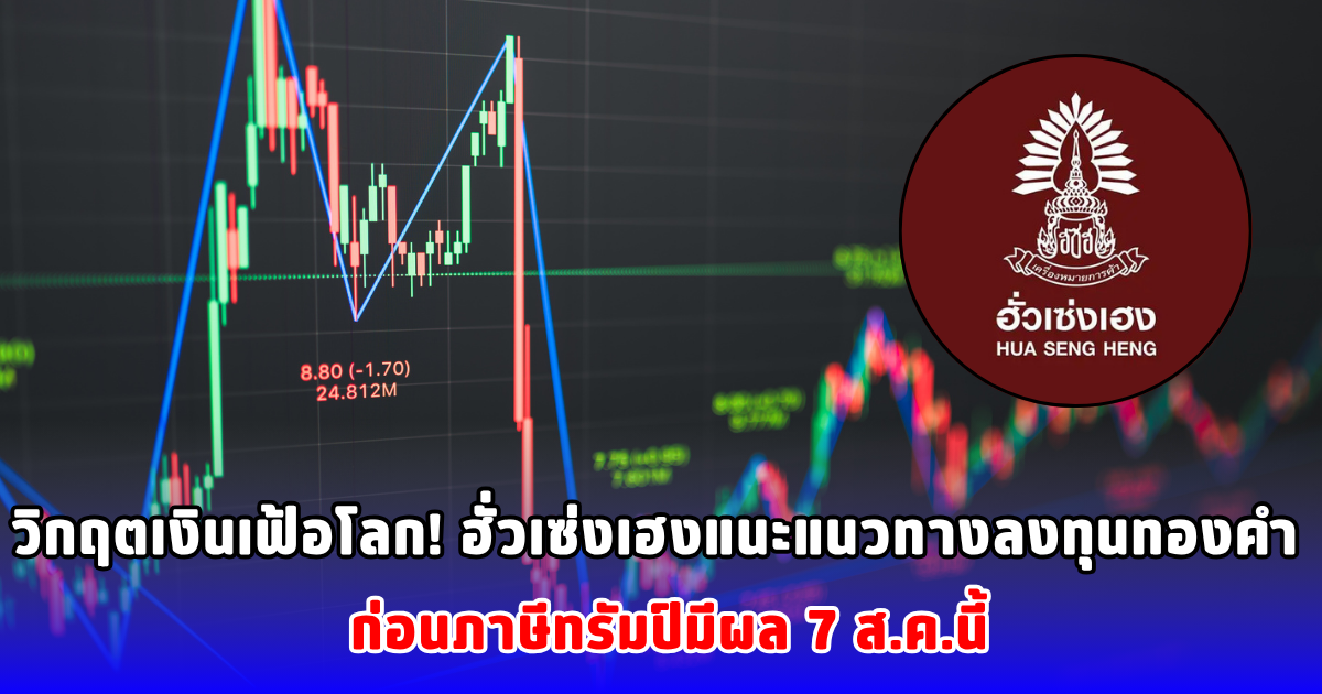 วิกฤตเงินเฟ้อโลก! ฮั่วเซ่งเฮงแนะแนวทางลงทุนทองคำ ก่อนภาษีทรัมป์มีผล 7 ส.ค.นี้