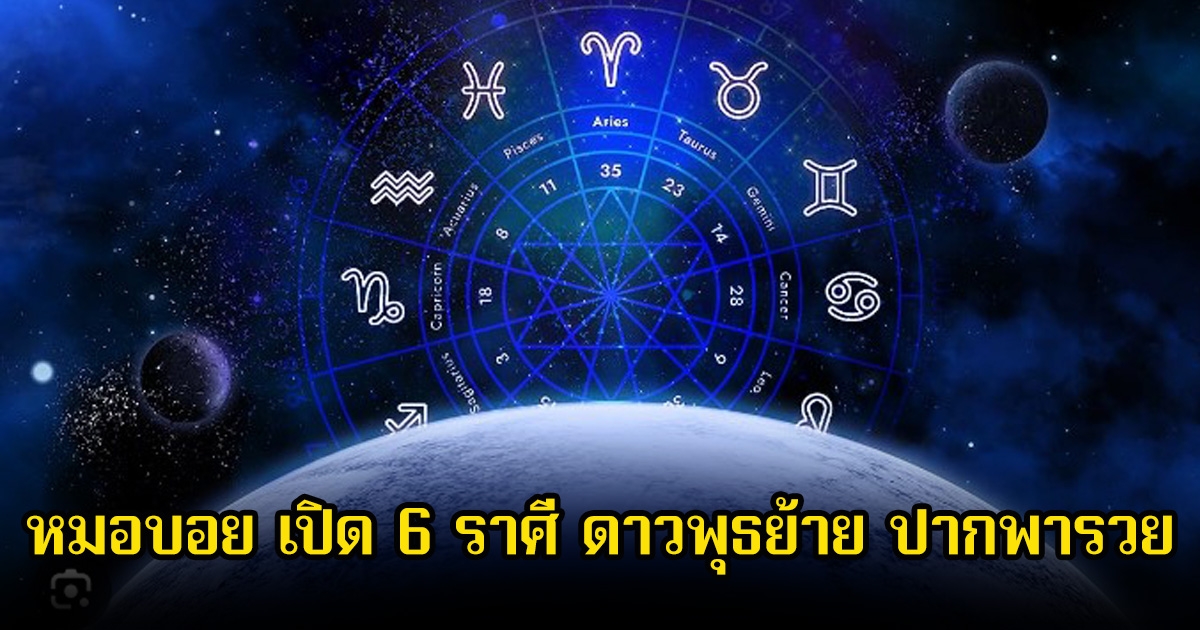 หมอบอย เปิด 6 ราศี ดาวพุธย้าย ปากพารวย