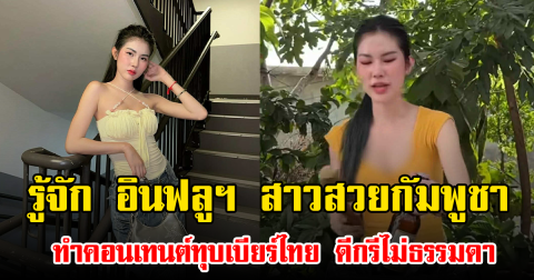 รู้จัก อินฟลูฯ สาวสวยกัมพูชา ทำคอนเทนต์ทุบเบียร์ไทย ดีกรีไม่ธรรมดา