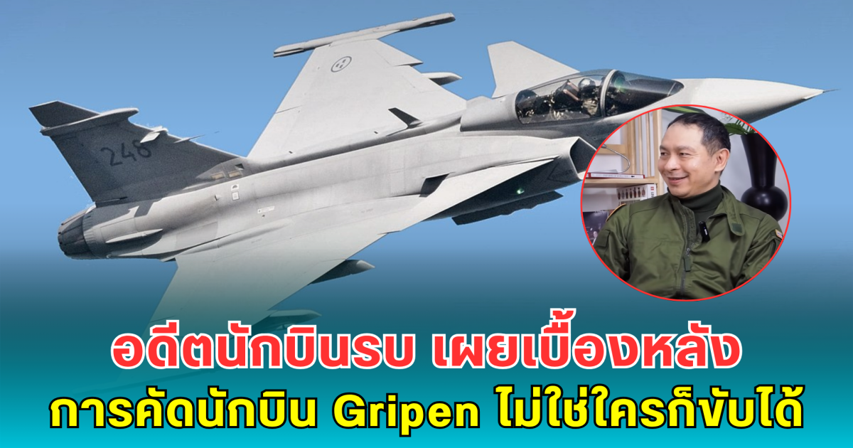 อดีตนักบินรบ เผยเบื้องหลังการคัดนักบิน Gripen ไม่ใช่ใครก็ขับได้