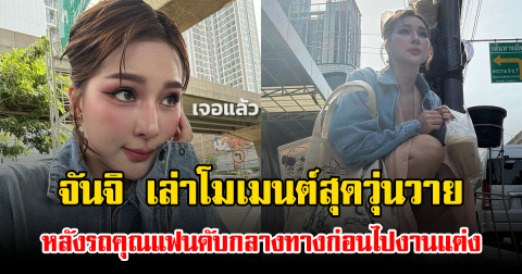 จันจิ เล่าโมเมนต์สุดวุ่นวาย หลังรถคุณแฟนดับกลางทางก่อนไปงานแต่ง