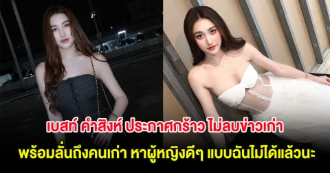 เบสท์ คำสิงห์ ประกาศกร้าว ไม่ลบข่าวเก่า พร้อมลั่นถึงคนเก่า หาผู้หญิงดีๆ แบบฉันไม่ได้แล้วนะ
