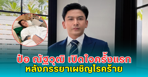 ป๋อ ณัฐวุฒิ เปิดใจครั้งแรก หลังภรรยาเผชิญโรคร้าย