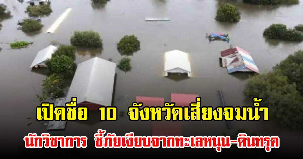 เปิดชื่อ 10 จังหวัดเสี่ยงจมน้ำ นักวิชาการ ชี้ภัยเงียบจากทะเลหนุน-ดินทรุด