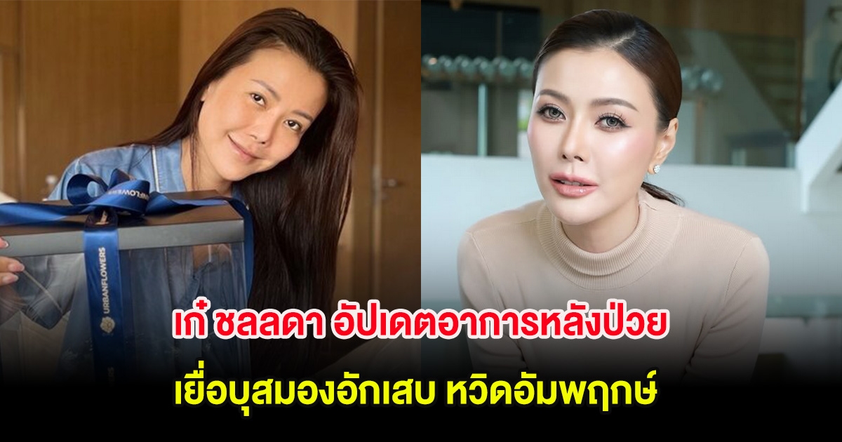 เก๋ ชลลดา อัปเดตอาการหลังป่วยเยื่อบุสมองอักเสบ หวิดอัมพฤกษ์