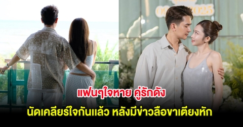 แฟนๆใจหาย คู่รักดัง นัดเคลียร์ใจกันเเล้ว หลังมีข่าวลือขาเตียงหัก