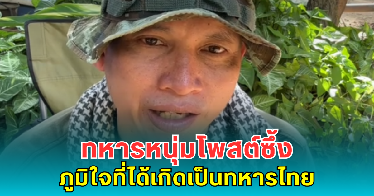 ทหารหนุ่มโพสต์ซึ้ง ภูมิใจที่ได้เกิดเป็นทหารไทย