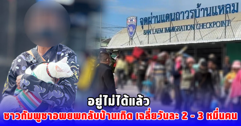 อยู่ไม่ได้แล้ว ชาวกัมพูชาอพยพกลับบ้านเกิด เฉลี่ยวันละ 2 - 3 หมื่นคน