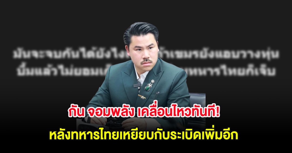 กัน จอมพลัง เคลื่อนไหวทันที! หลังทหารไทยเหยียบกับระเบิดเพิ่มอีก