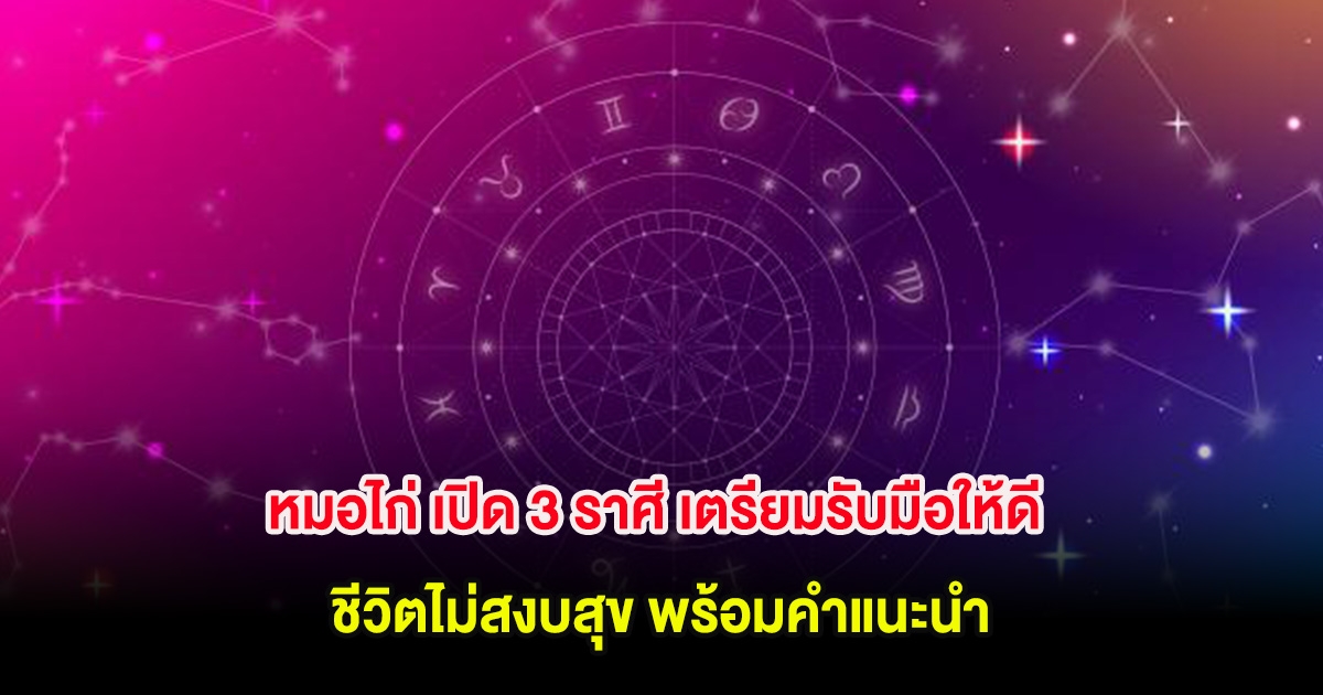 หมอไก่ เปิด 3 ราศี เตรียมรับมือให้ดี ชีวิตไม่สงบสุข พร้อมคำแนะนำ