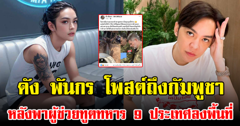 ดัง พันกร โพสต์ถึงกัมพูชา หลังพาผู้ช่วยทูตทหาร 9 ประเทศลงพื้นที่