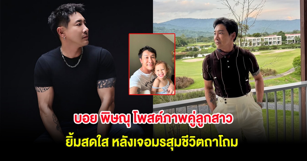 บอย พิษณุ โพสต์ภาพคู่ลูกสาว ยิ้มสดใส หลังเจอมรสุมชีวิตถาโถม
