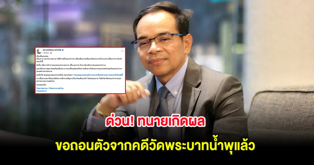 ด่วน! ทนายเกิดผล ขอถอนตัวจากคดีวัดพระบาทน้ำพุแล้ว