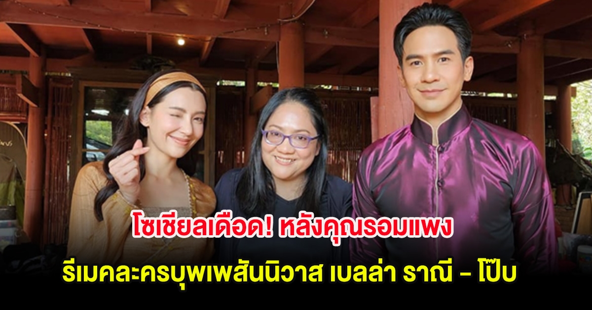 โซเชียลเดือด! หลังคุณรอมแพง รีเมคละครบุพเพสันนิวาส เบลล่า ราณี - โป๊บ ธนวรรธน์
