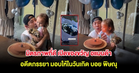 มิตรภาพที่ดี เปิดของขวัญ อแมนด้า อดีตภรรยา มอบให้ในวันเกิด บอย พิษณุ
